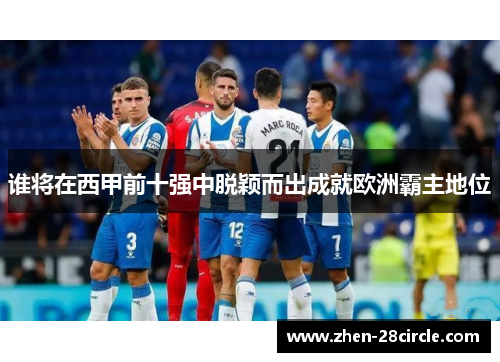 谁将在西甲前十强中脱颖而出成就欧洲霸主地位
