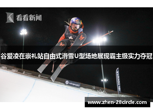 谷爱凌在崇礼站自由式滑雪U型场地展现霸主级实力夺冠