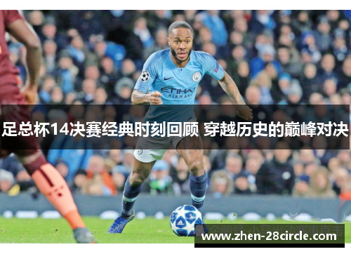 足总杯14决赛经典时刻回顾 穿越历史的巅峰对决