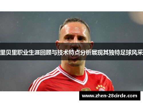 里贝里职业生涯回顾与技术特点分析展现其独特足球风采
