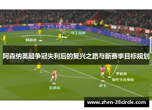 阿森纳英超争冠失利后的复兴之路与新赛季目标规划