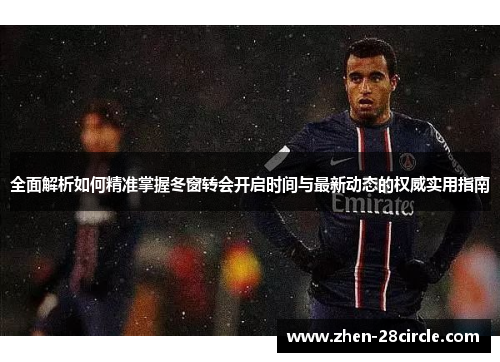 全面解析如何精准掌握冬窗转会开启时间与最新动态的权威实用指南