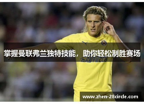 掌握曼联弗兰独特技能，助你轻松制胜赛场