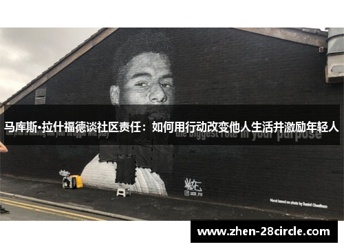 马库斯·拉什福德谈社区责任：如何用行动改变他人生活并激励年轻人