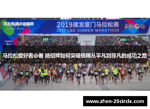 马拉松爱好者必看 杨绍辉如何突破极限从平凡到非凡的成功之路