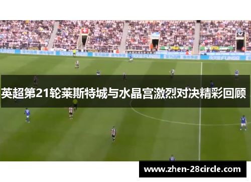 英超第21轮莱斯特城与水晶宫激烈对决精彩回顾 