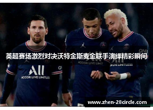 英超赛场激烈对决沃特金斯麦金联手演绎精彩瞬间