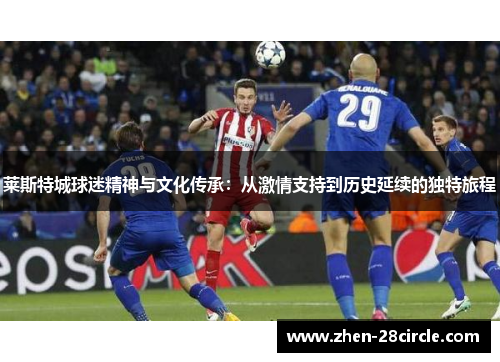 莱斯特城球迷精神与文化传承：从激情支持到历史延续的独特旅程