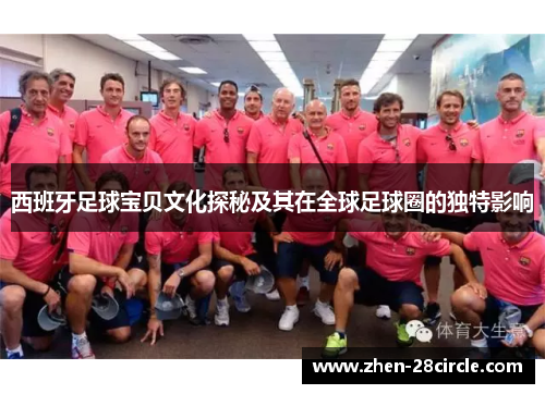 西班牙足球宝贝文化探秘及其在全球足球圈的独特影响