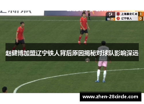 赵健博加盟辽宁铁人背后原因揭秘对球队影响深远