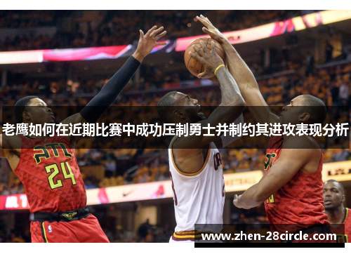 老鹰如何在近期比赛中成功压制勇士并制约其进攻表现分析