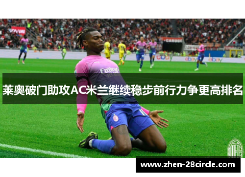 莱奥破门助攻AC米兰继续稳步前行力争更高排名