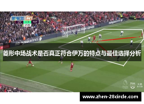 菱形中场战术是否真正符合伊万的特点与最佳选择分析