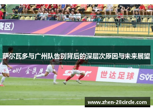 萨尔瓦多与广州队告别背后的深层次原因与未来展望