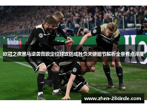 欧冠之夜黑马逆袭晋级定位球攻防成胜负关键细节解析全景看点深度