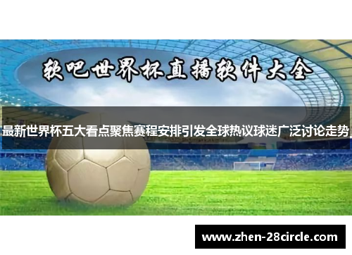 最新世界杯五大看点聚焦赛程安排引发全球热议球迷广泛讨论走势