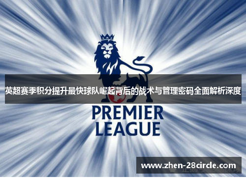 英超赛季积分提升最快球队崛起背后的战术与管理密码全面解析深度