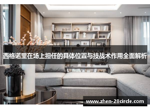 西格诺里在场上担任的具体位置与技战术作用全面解析