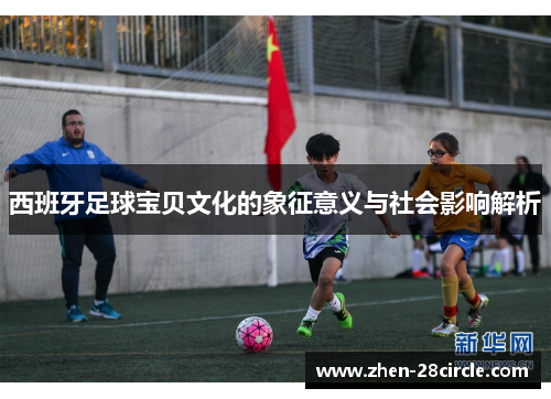 西班牙足球宝贝文化的象征意义与社会影响解析