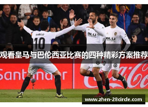 观看皇马与巴伦西亚比赛的四种精彩方案推荐