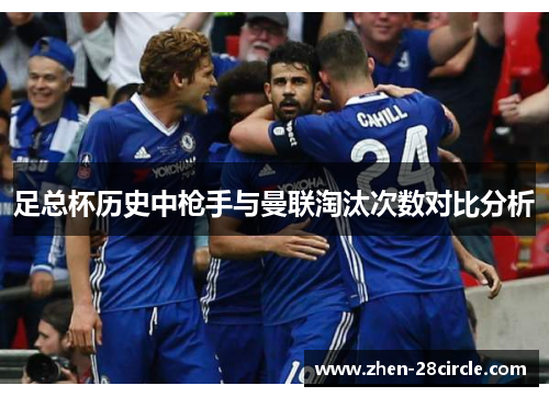 足总杯历史中枪手与曼联淘汰次数对比分析 足总杯历史中枪手与曼联淘汰次数对比分析