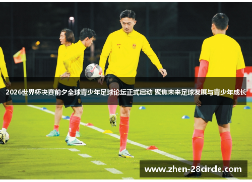 2026世界杯决赛前夕全球青少年足球论坛正式启动 聚焦未来足球发展与青少年成长