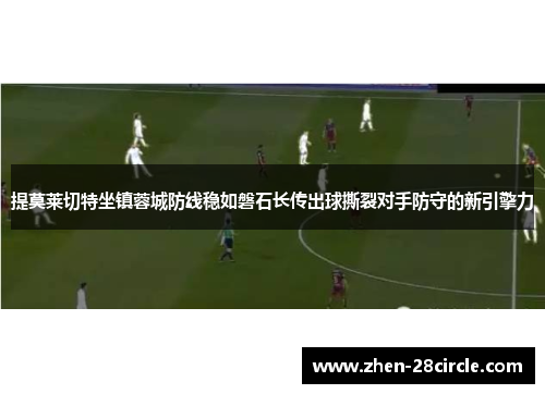 提莫莱切特坐镇蓉城防线稳如磐石长传出球撕裂对手防守的新引擎力