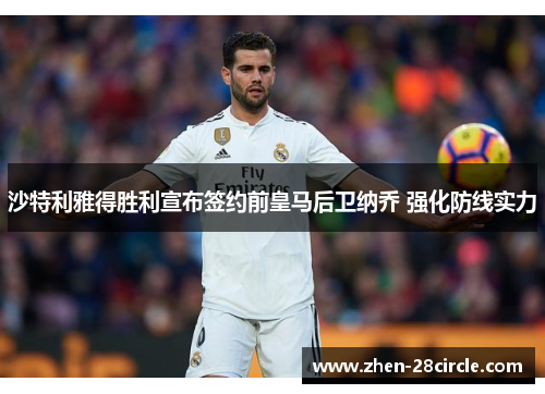 沙特利雅得胜利宣布签约前皇马后卫纳乔 强化防线实力