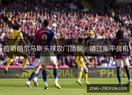 拉斯帕尔马斯头球攻门顶偏，错过扳平良机